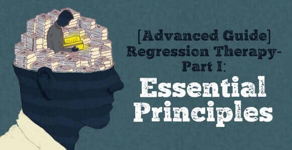 [ADVANCED GUIDE] How To Master Hypnotic Regression Therapy - Part I: Essential Principles To Profoundly Transform Your Subject’s Emotional Trauma