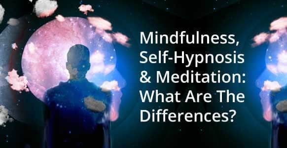 Self-Hypnosis, Meditation & Mindfulness: A Quick Guide On Their Differences & How They Can Light Up Your Inner World