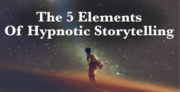 Discover The 5 Elements Of Hypnotic Storytelling That Covertly Captivate The Unconscious Mind